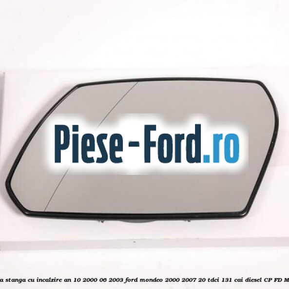 Geam oglinda stanga cu incalzire an 10/2000-06/2003 Ford Mondeo 2000-2007 2.0 TDCi 131 cai #F788BB883D